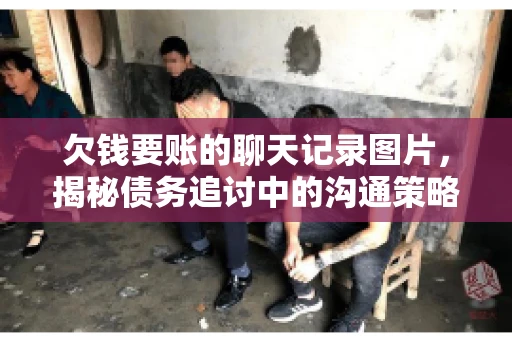 欠钱要账的聊天记录图片，揭秘债务追讨中的沟通策略