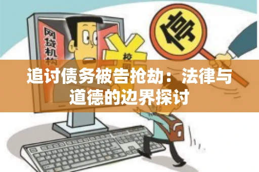 追讨债务被告抢劫：法律与道德的边界探讨