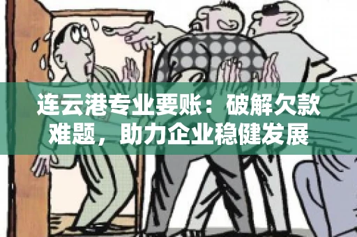 连云港专业要账：破解欠款难题，助力企业稳健发展