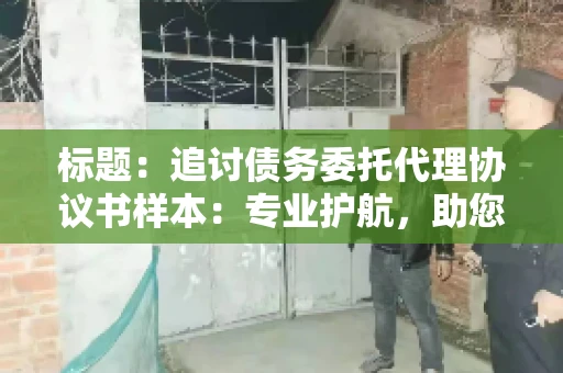标题：追讨债务委托代理协议书样本：专业护航，助您轻松解决债务纠纷