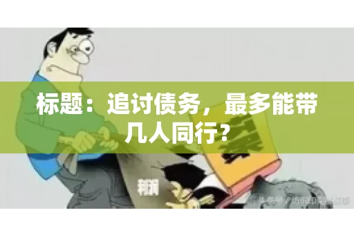 标题：追讨债务，最多能带几人同行？