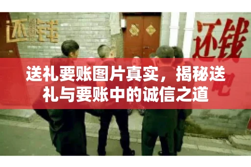 送礼要账图片真实，揭秘送礼与要账中的诚信之道