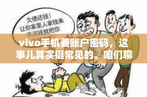 vivo手机要账户密码,这事儿其实挺常见的。咱们聊聊这背后的原因,还有怎么解决吧。 vivo手机要账户密码,这事儿其实挺常见的。咱们聊聊这背后的原因,还有怎么解决吧。