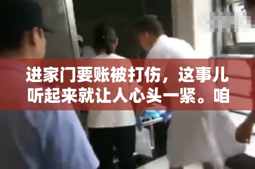 进家门要账被打伤，这事儿听起来就让人心头一紧。咱们得聊聊这个话题，毕竟涉及到人身安全和合法权益，可不是闹着玩的。话说回来，这事儿在现实生活中并不少见，今天咱们就来聊聊这个敏感又现实的问题。