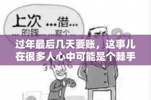 过年最后几天要账，这事儿在很多人心中可能是个棘手的问题。毕竟，春节临近，家家户户都在忙着准备团圆饭，谁也不想在这个时候被债务问题打扰。但现实是，有些账务问题不得不在这个时候解决。今天，我就来和大家聊聊这个话题，希望能给大家带来一些帮助。