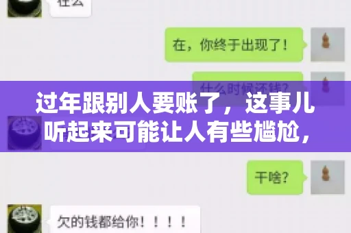 过年跟别人要账了，这事儿听起来可能让人有些尴尬，但现实生活中确实不少见。今天，咱们就来聊聊这个话题，看看过年期间要账的那些事儿。