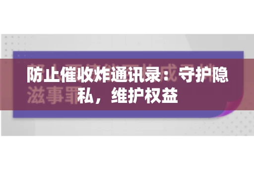 防止催收炸通讯录：守护隐私，维护权益