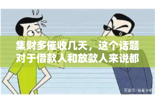 集财多催收几天，这个话题对于借款人和放款人来说都至关重要。今天，我们就来聊聊这个话题，看看集财多平台在催收方面的具体操作和借款人应该如何应对。