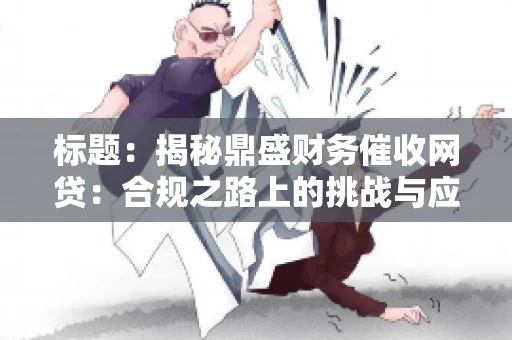 标题：揭秘鼎盛财务催收网贷：合规之路上的挑战与应对