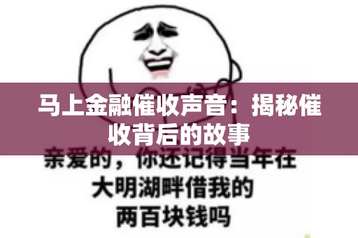 马上金融催收声音：揭秘催收背后的故事