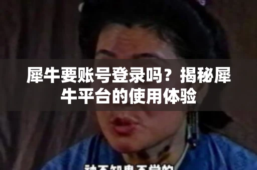 犀牛要账号登录吗？揭秘犀牛平台的使用体验