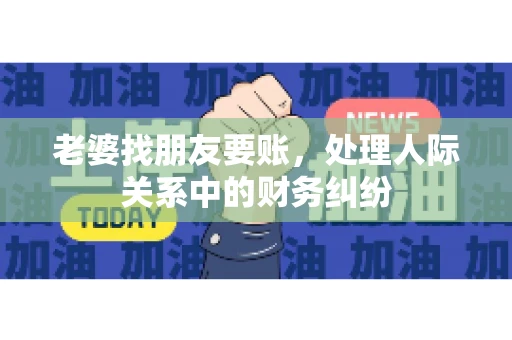 老婆找朋友要账，处理人际关系中的财务纠纷
