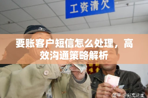 要账客户短信怎么处理，高效沟通策略解析