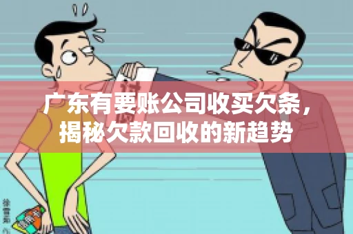 广东有要账公司收买欠条，揭秘欠款回收的新趋势