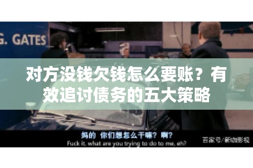 对方没钱欠钱怎么要账？有效追讨债务的五大策略