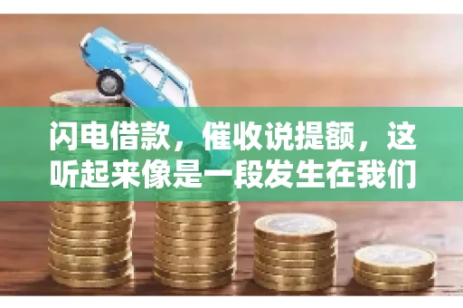 闪电借款,催收说提额,这听起来像是一段发生在我们身边的故事。在这个快节奏的社会,借款和提额似乎成了许多人生活中的关键词。今天,我们就来聊聊这个话题,看看其中的门道和注意事项。 闪电借款,催收说提额,这听起来像是一段发生在我们身边的故事。在这个快节奏的社会,借款和提额似乎成了许多人生活中的关键词。今天,我们就来聊聊这个话题,看看其中的门道和注意事项。