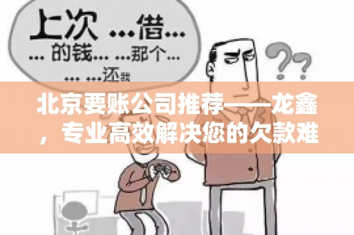 北京要账公司推荐——龙鑫，专业高效解决您的欠款难题