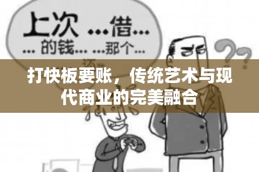 打快板要账，传统艺术与现代商业的完美融合