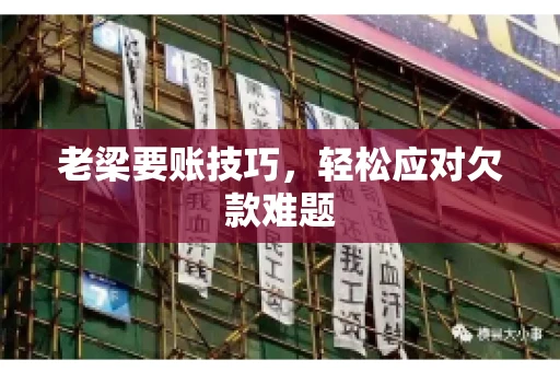 老梁要账技巧，轻松应对欠款难题