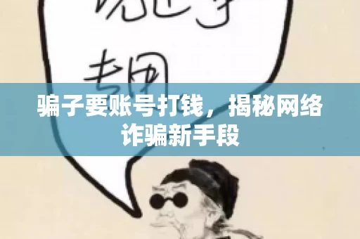骗子要账号打钱，揭秘网络诈骗新手段