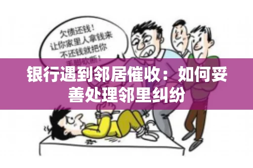 银行遇到邻居催收：如何妥善处理邻里纠纷