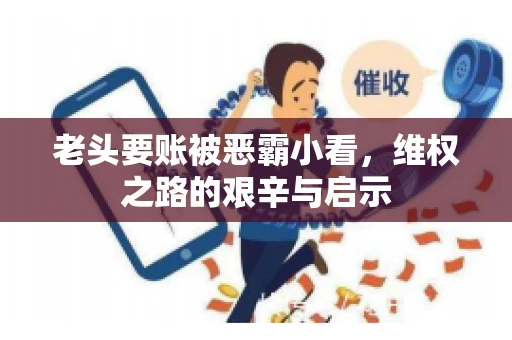老头要账被恶霸小看，维权之路的艰辛与启示