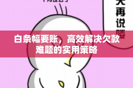 白条幅要账，高效解决欠款难题的实用策略