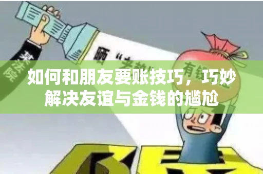 如何和朋友要账技巧，巧妙解决友谊与金钱的尴尬