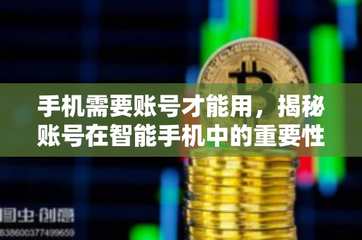 手机需要账号才能用，揭秘账号在智能手机中的重要性